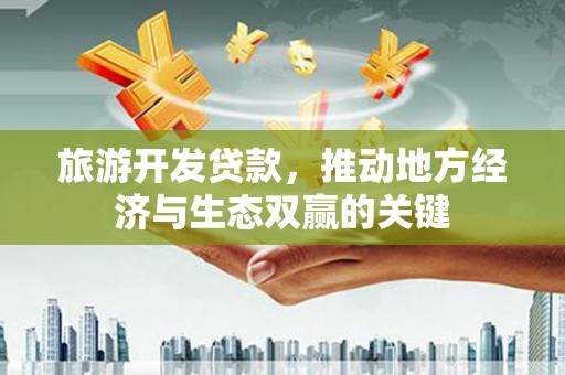 三穗旅游开发贷款，推动地方经济与生态双赢的关键