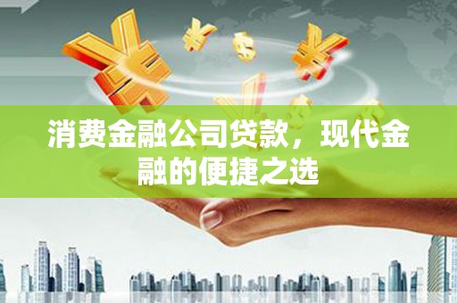 三穗消费金融公司贷款，现代金融的便捷之选
