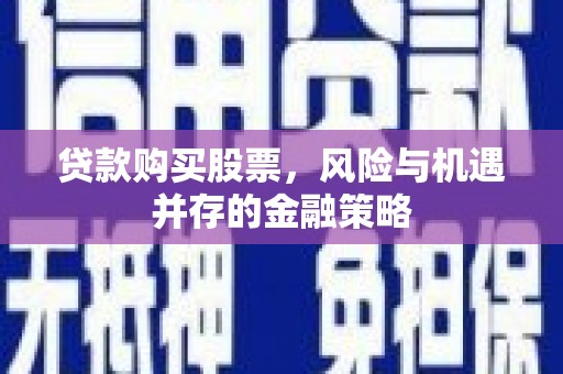三穗贷款购买股票，风险与机遇并存的金融策略