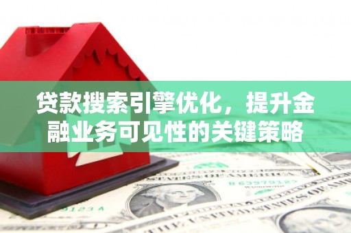三穗贷款搜索引擎优化，提升金融业务可见性的关键策略