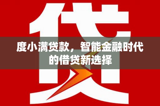三穗度小满贷款，智能金融时代的借贷新选择