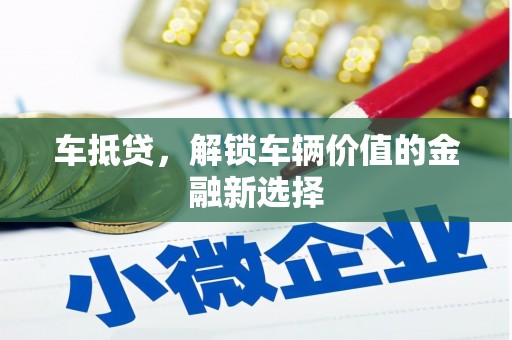 三穗车抵贷，解锁车辆价值的金融新选择