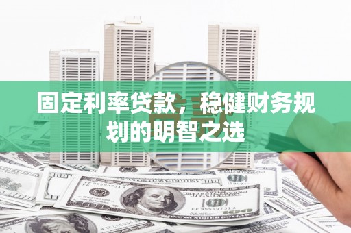 三穗固定利率贷款，稳健财务规划的明智之选