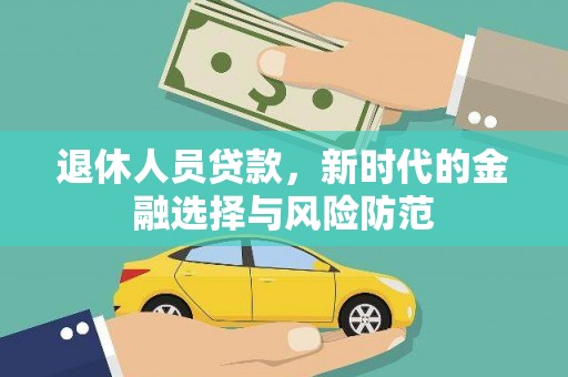 三穗退休人员贷款，新时代的金融选择与风险防范