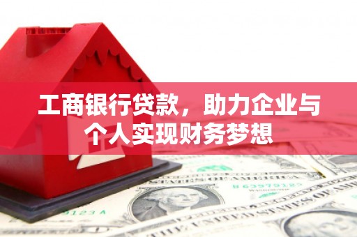 三穗工商银行贷款，助力企业与个人实现财务梦想