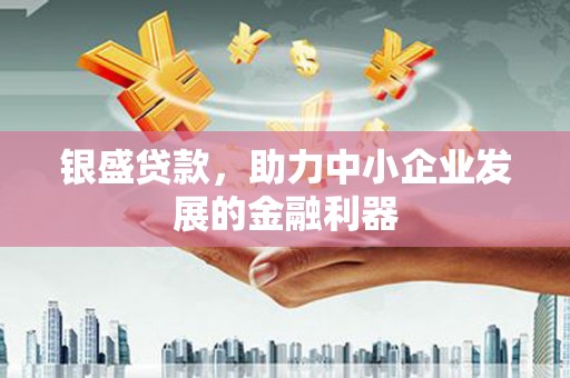 三穗银盛贷款，助力中小企业发展的金融利器