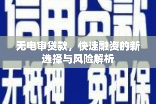 三穗无电审贷款，快速融资的新选择与风险解析