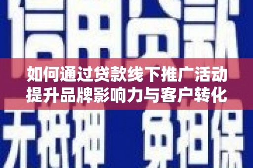 三穗如何通过贷款线下推广活动提升品牌影响力与客户转化率