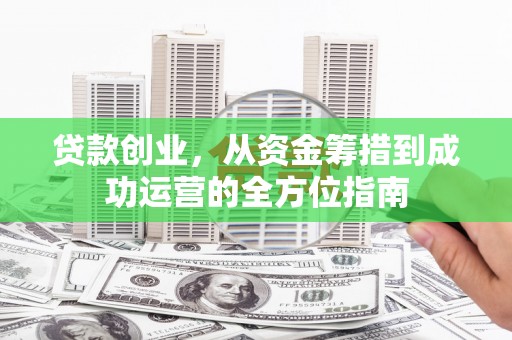三穗贷款创业，从资金筹措到成功运营的全方位指南