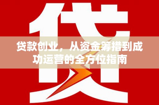 三穗贷款创业，从资金筹措到成功运营的全方位指南