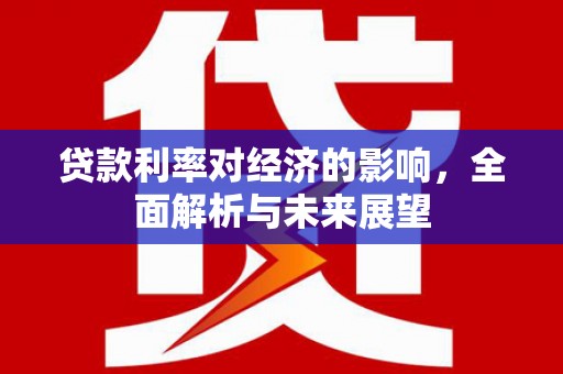 三穗贷款利率对经济的影响，全面解析与未来展望