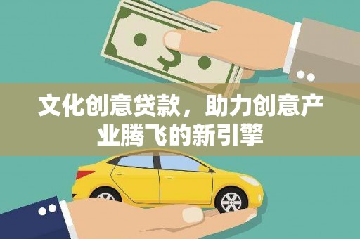 三穗文化创意贷款，助力创意产业腾飞的新引擎