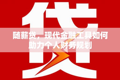 三穗随薪贷，现代金融工具如何助力个人财务规划