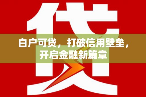 三穗白户可贷，打破信用壁垒，开启金融新篇章