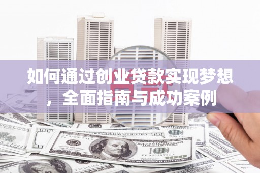 三穗如何通过创业贷款实现梦想，全面指南与成功案例