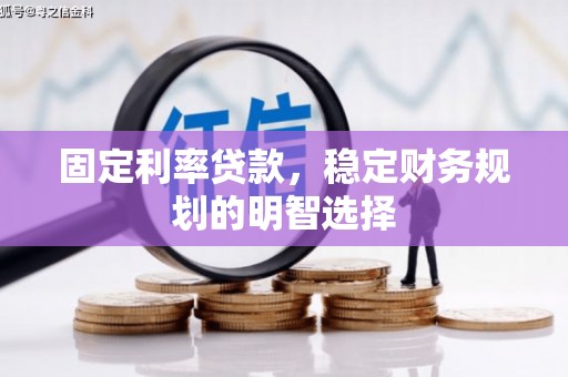 三穗固定利率贷款，稳定财务规划的明智选择