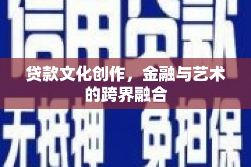 三穗贷款文化创作，金融与艺术的跨界融合