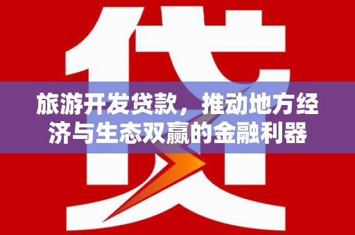 三穗旅游开发贷款，推动地方经济与生态双赢的金融利器