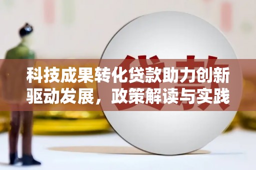 三穗科技成果转化贷款助力创新驱动发展，政策解读与实践探索