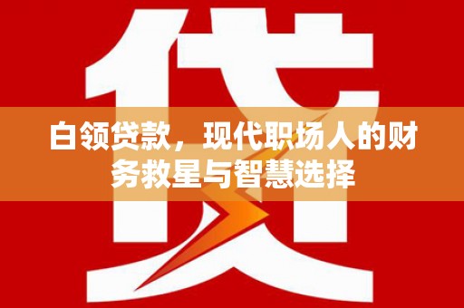 三穗白领贷款，现代职场人的财务救星与智慧选择