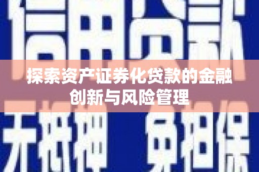 三穗探索资产证券化贷款的金融创新与风险管理