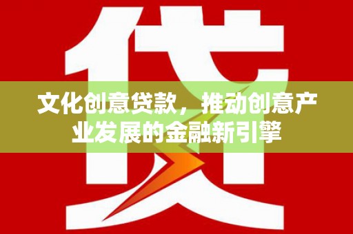 三穗文化创意贷款，推动创意产业发展的金融新引擎