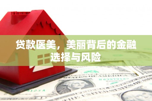 三穗贷款医美，美丽背后的金融选择与风险