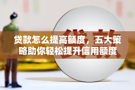 三穗贷款怎么提高额度，五大策略助你轻松提升信用额度