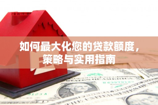 三穗如何最大化您的贷款额度，策略与实用指南