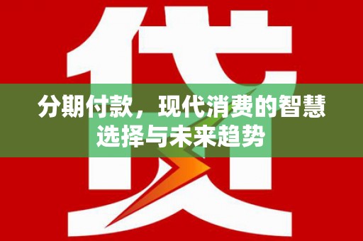 三穗分期付款，现代消费的智慧选择与未来趋势