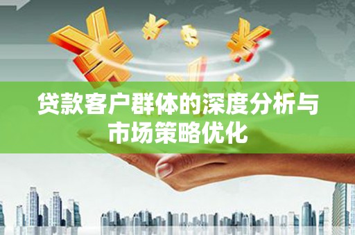 三穗贷款客户群体的深度分析与市场策略优化