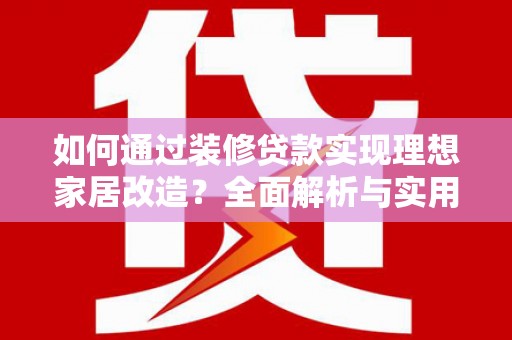 三穗如何通过装修贷款实现理想家居改造？全面解析与实用指南