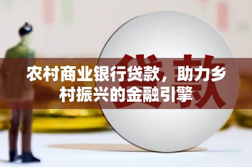 三穗农村商业银行贷款，助力乡村振兴的金融引擎