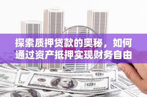 三穗探索质押贷款的奥秘，如何通过资产抵押实现财务自由
