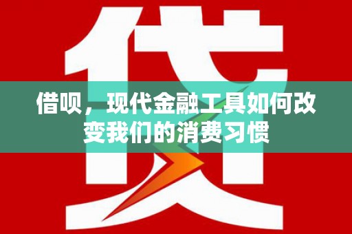 三穗借呗，现代金融工具如何改变我们的消费习惯