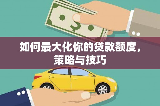三穗如何最大化你的贷款额度，策略与技巧
