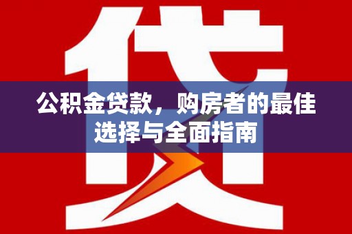 三穗公积金贷款，购房者的最佳选择与全面指南