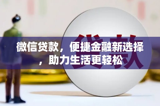 三穗微信贷款，便捷金融新选择，助力生活更轻松