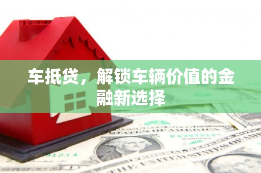三穗车抵贷，解锁车辆价值的金融新选择