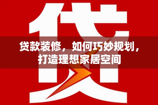 三穗贷款装修，如何巧妙规划，打造理想家居空间