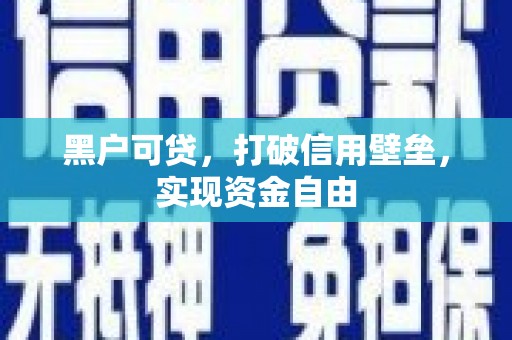 三穗黑户可贷，打破信用壁垒，实现资金自由