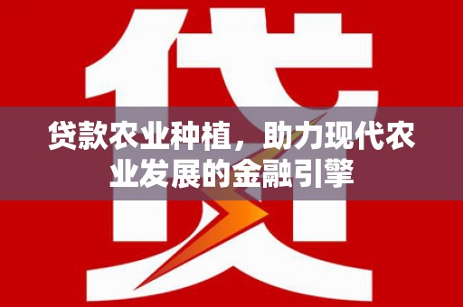 三穗贷款农业种植，助力现代农业发展的金融引擎