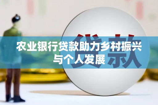三穗农业银行贷款助力乡村振兴与个人发展