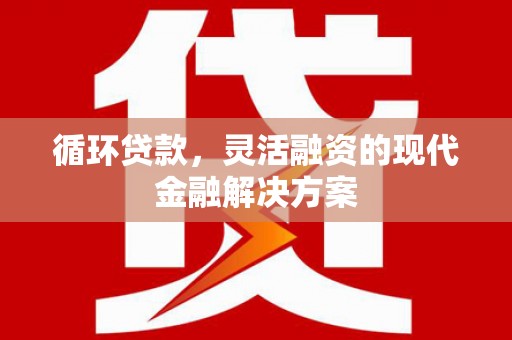 三穗循环贷款，灵活融资的现代金融解决方案