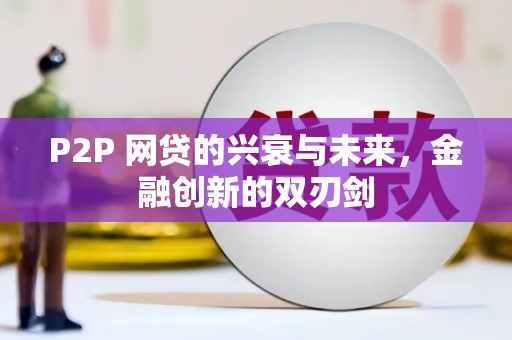 三穗P2P 网贷的兴衰与未来，金融创新的双刃剑