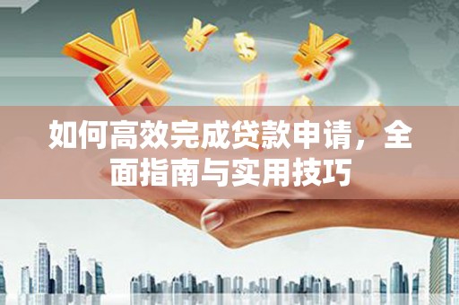 三穗如何高效完成贷款申请，全面指南与实用技巧