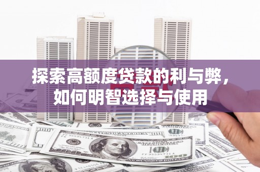 三穗探索高额度贷款的利与弊，如何明智选择与使用