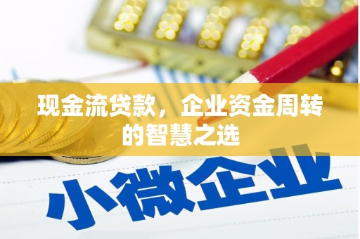三穗现金流贷款，企业资金周转的智慧之选