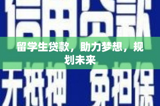 三穗留学生贷款，助力梦想，规划未来