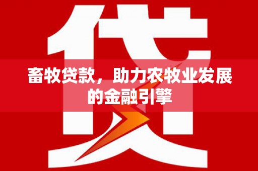 三穗畜牧贷款，助力农牧业发展的金融引擎